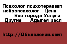 Психолог психотерапевт нейропсихолог › Цена ­ 2 000 - Все города Услуги » Другие   . Адыгея респ.